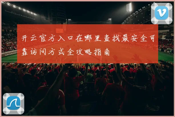 开云官方入口在哪里查找最安全可靠访问方式全攻略指南
