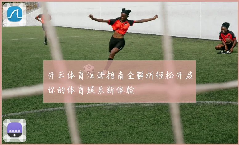 开云体育注册指南全解析轻松开启你的体育娱乐新体验