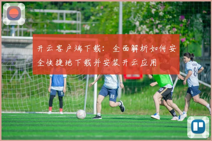 开云客户端下载：全面解析如何安全快捷地下载并安装开云应用