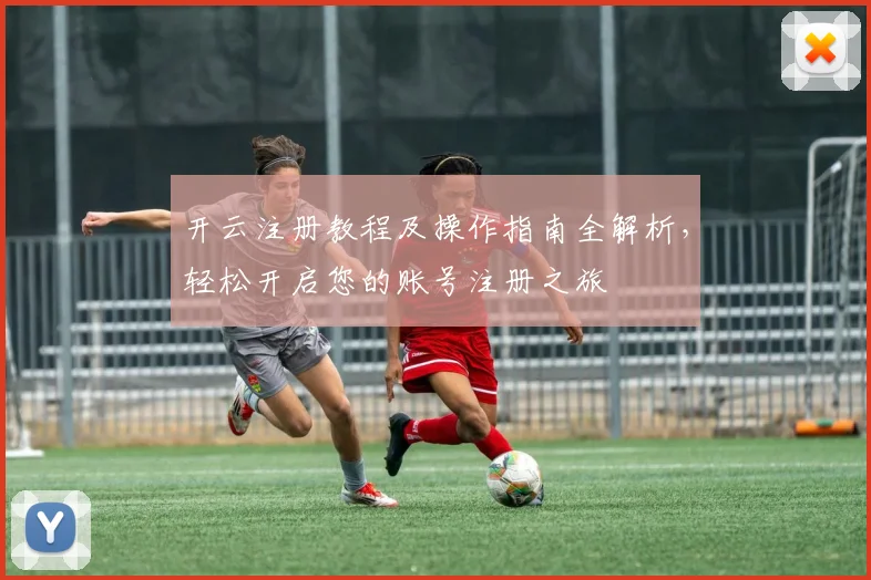 开云注册教程及操作指南全解析，轻松开启您的账号注册之旅