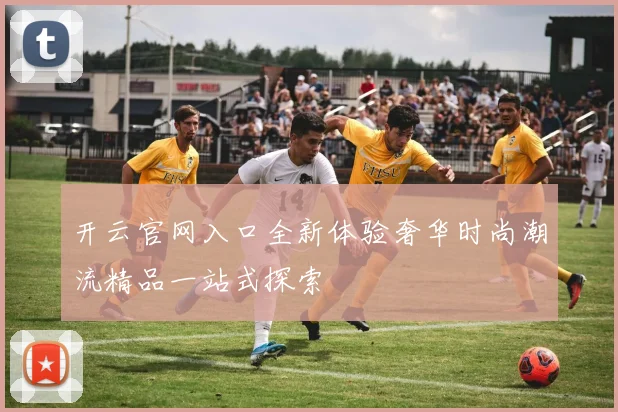开云官网入口全新体验奢华时尚潮流精品一站式探索
